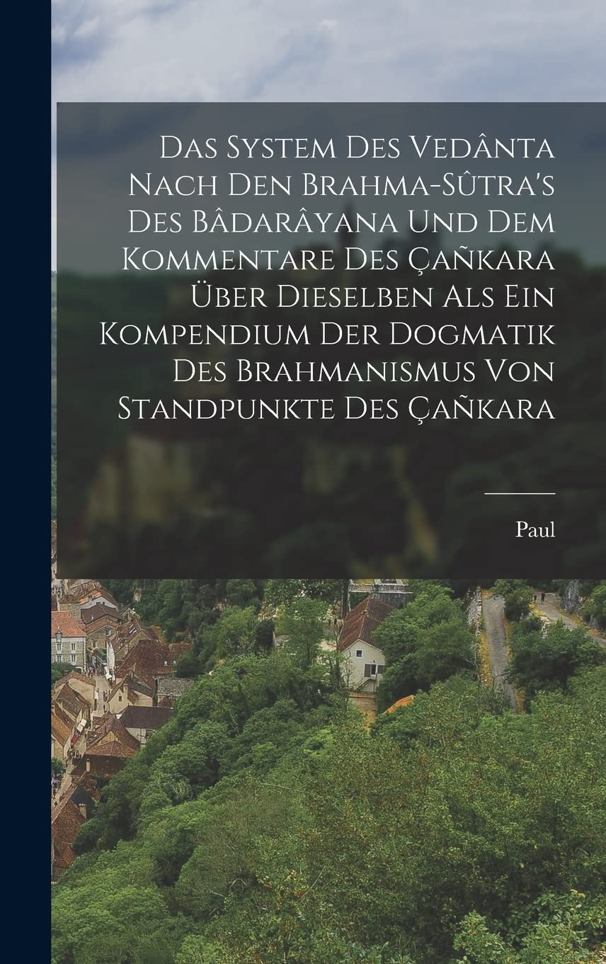 Das System des Vedânta nach den Brahma-Sûtra's des Bâdarâyana und dem Kommentare des Çañkara über Dieselben als ein Kompendium der Dogmatik des Brahmanismus von Standpunkte des Çañkara Politics & History