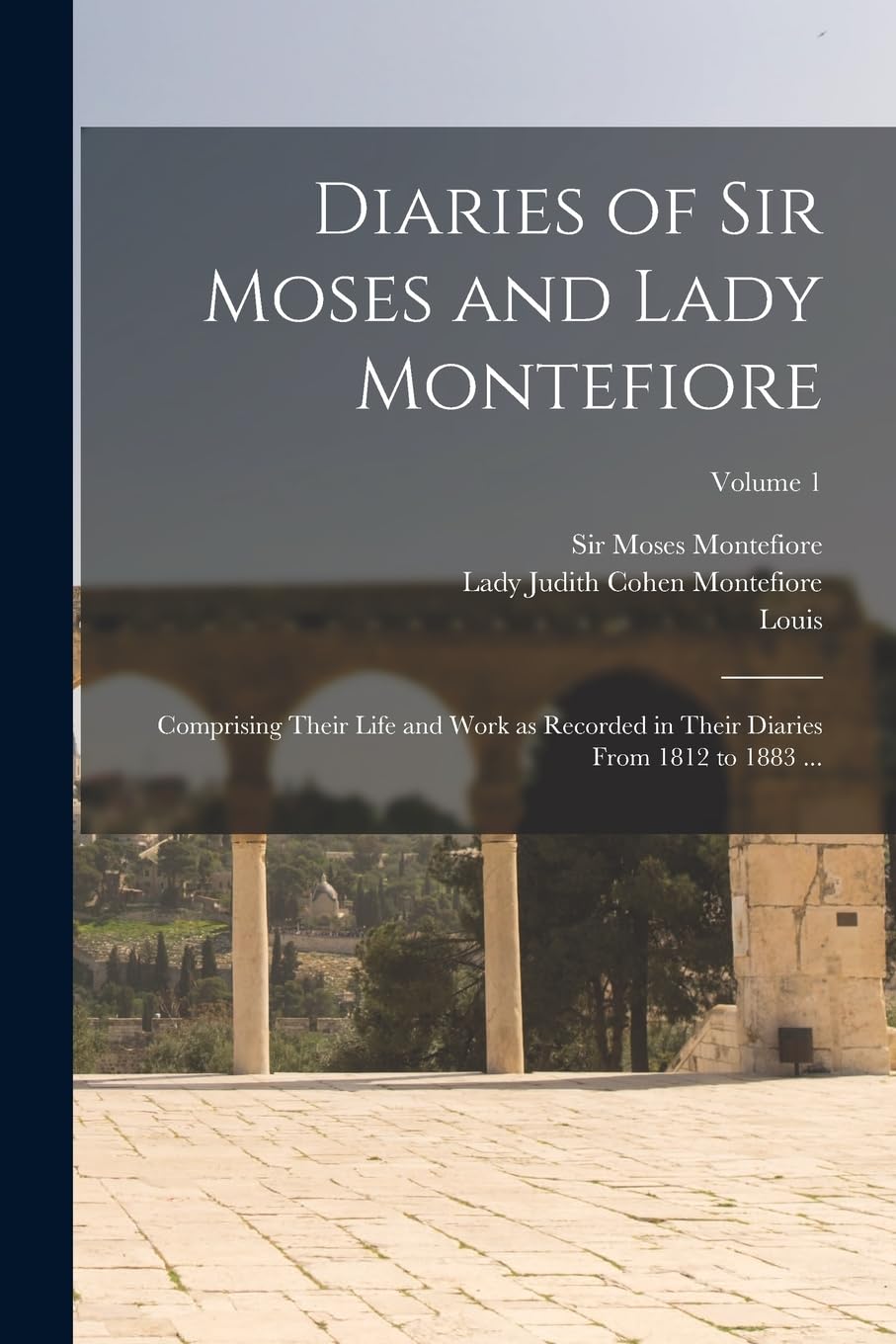 Diaries of Sir Moses and Lady Montefiore: Comprising Their Life and Work as Recorded in Their Diaries From 1812 to 1883 ...; Volume 1 Social Sciences