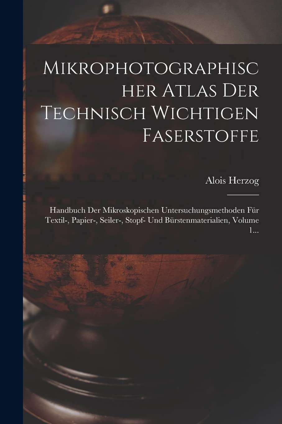Mikrophotographischer Atlas Der Technisch Wichtigen Faserstoffe: Handbuch Der Mikroskopischen Untersuchungsmethoden Für Textil-, Papier-, Seiler-, Stopf- Und Bürstenmaterialien, Volume 1... Geology & Geography
