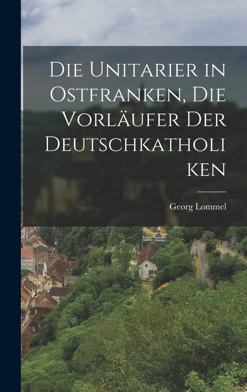 Die Unitarier in Ostfranken, die Vorläufer der Deutschkatholiken Politics & History