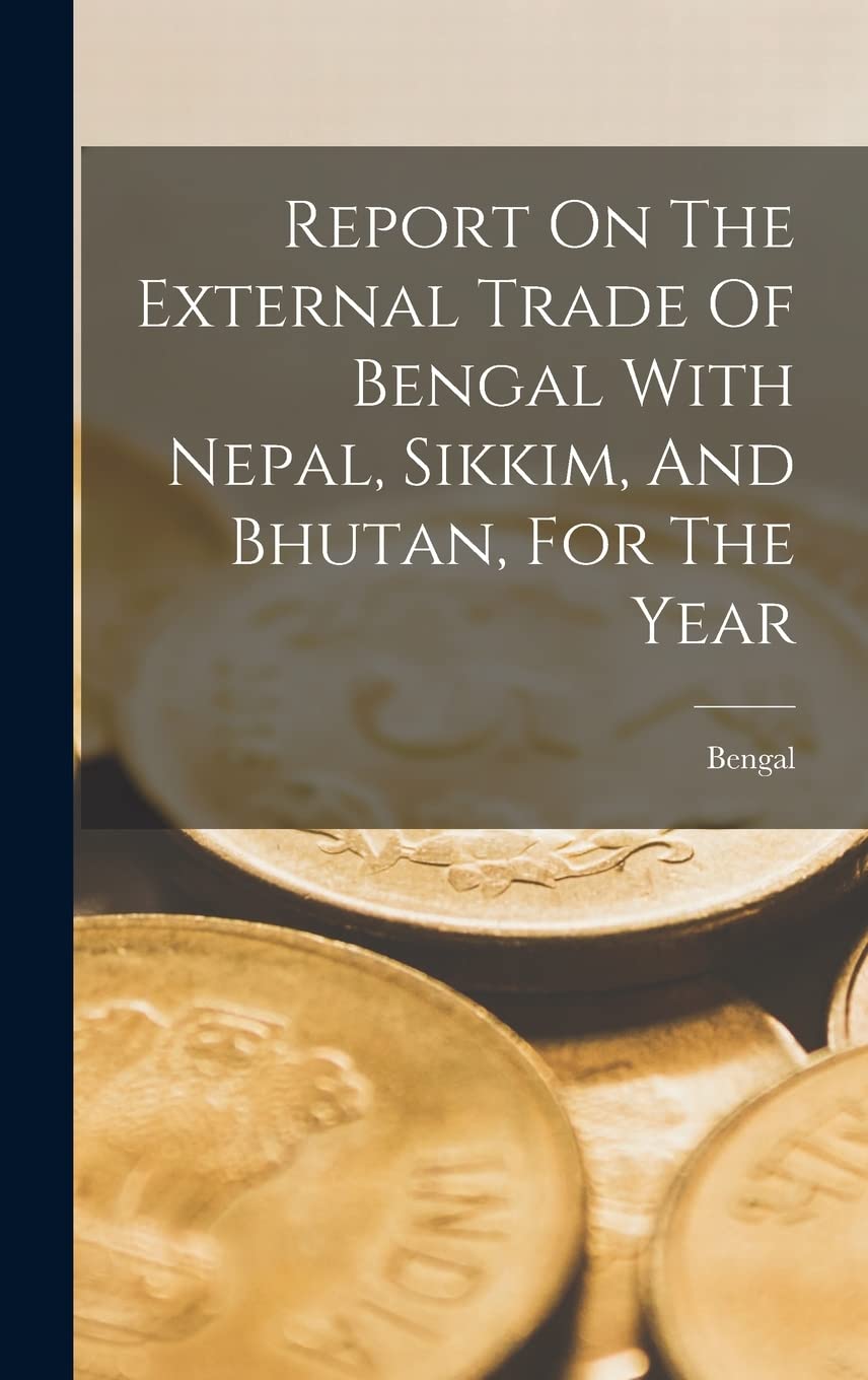 Report On The External Trade Of Bengal With Nepal, Sikkim, And Bhutan, For The Year book