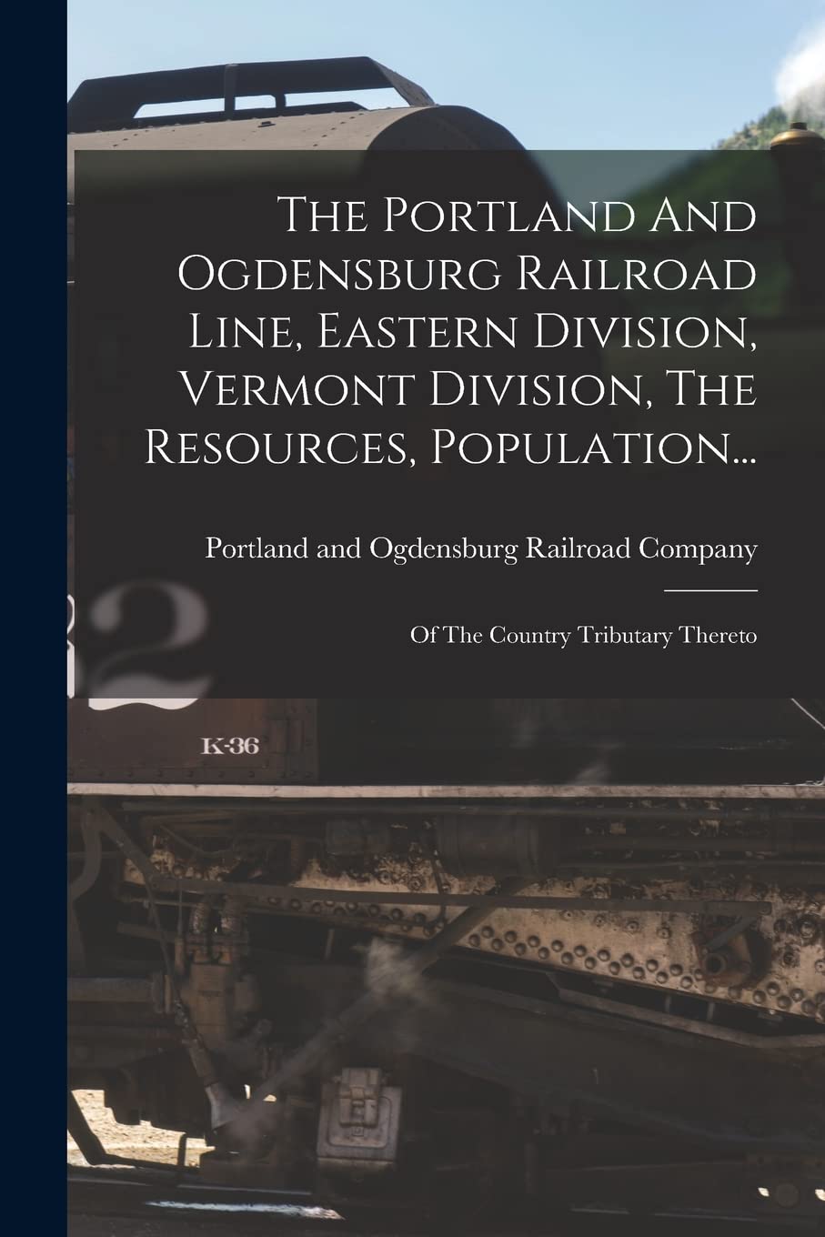 The Portland And Ogdensburg Railroad Line, Eastern Division, Vermont Division, The Resources, Population...: Of The Country Tributary Thereto Hobbies & Crafts
