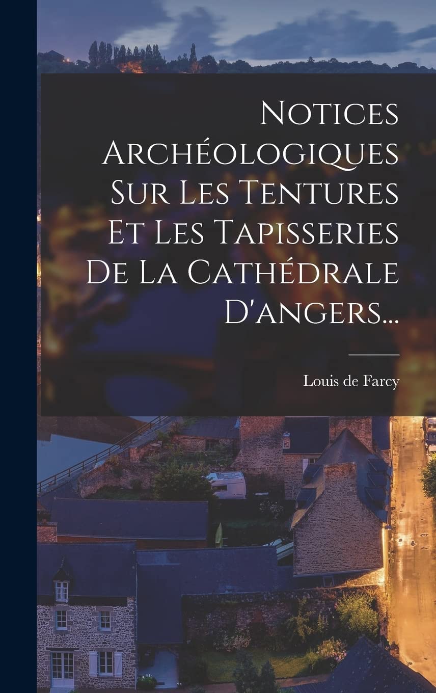 Notices Archéologiques Sur Les Tentures Et Les Tapisseries De La Cathédrale D'angers... book