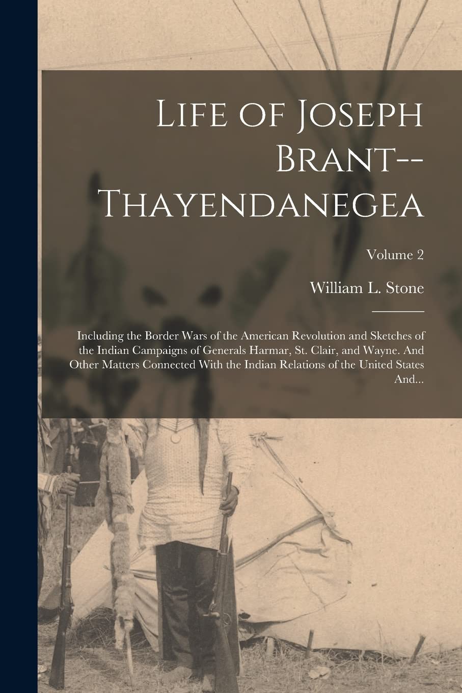 Life of Joseph Brant--Thayendanegea: Including the Border Wars of the American Revolution and Sketches of the Indian Campaigns of Generals Harmar, St. ... of the United States And...; Volume 2 Politics & History