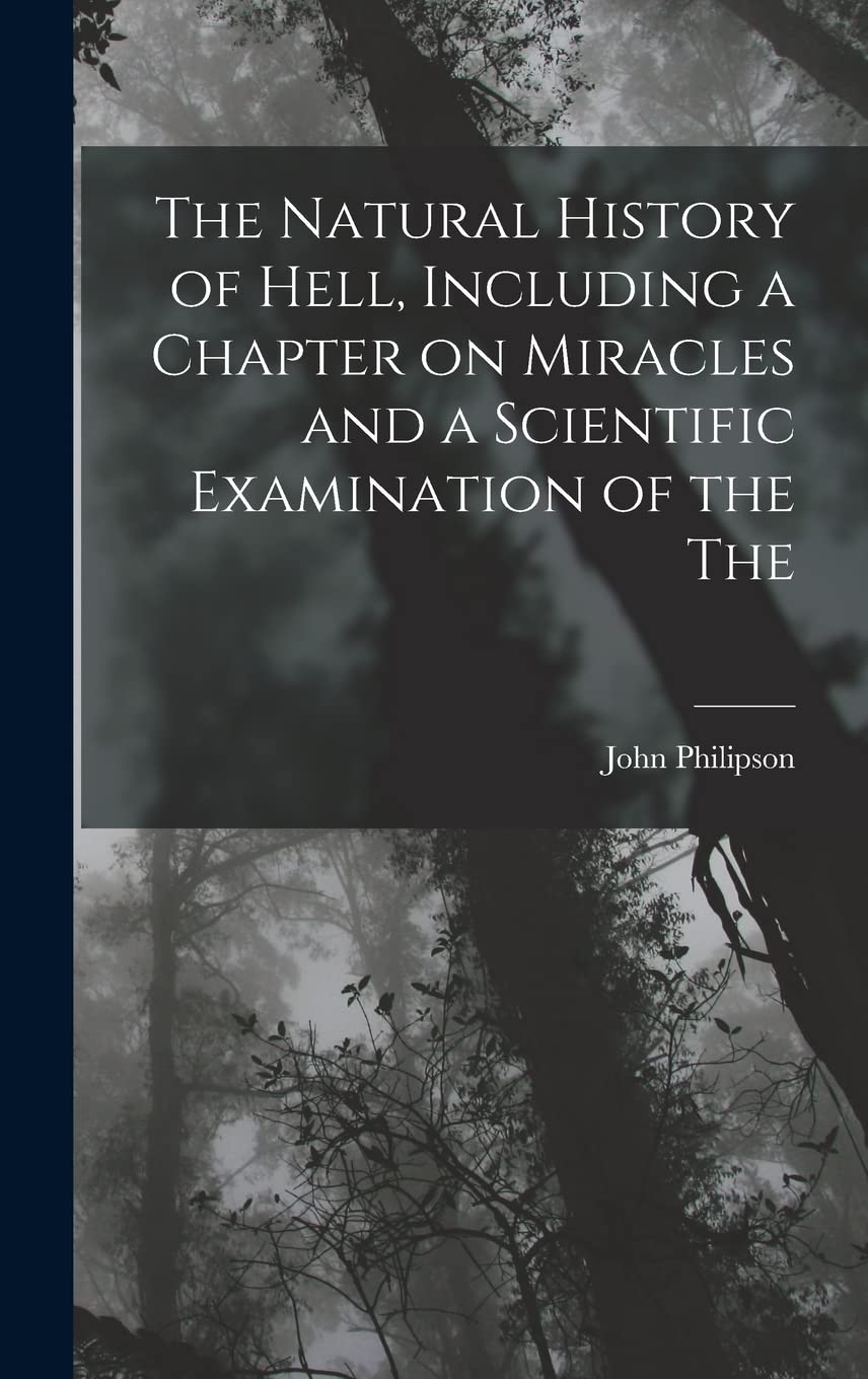 The Natural History of Hell, Including a Chapter on Miracles and a Scientific Examination of the The Mathematics