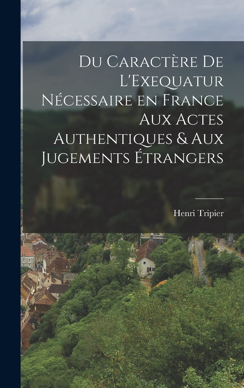 Du Caractère de L'Exequatur Nécessaire en France aux Actes Authentiques & aux Jugements Étrangers Law