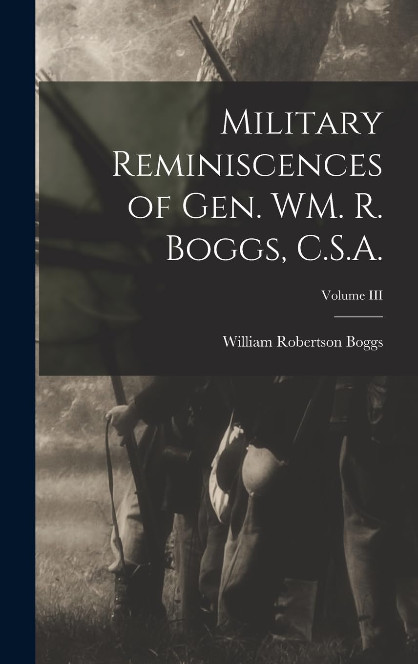 Military Reminiscences of Gen. WM. R. Boggs, C.S.A.; Volume III Memories