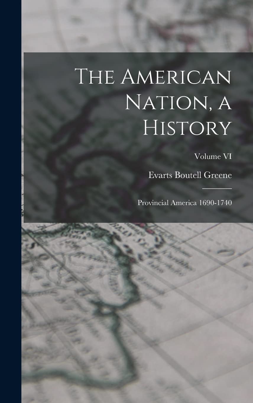 The American Nation, a History: Provincial America 1690-1740; Volume VI Politics & History