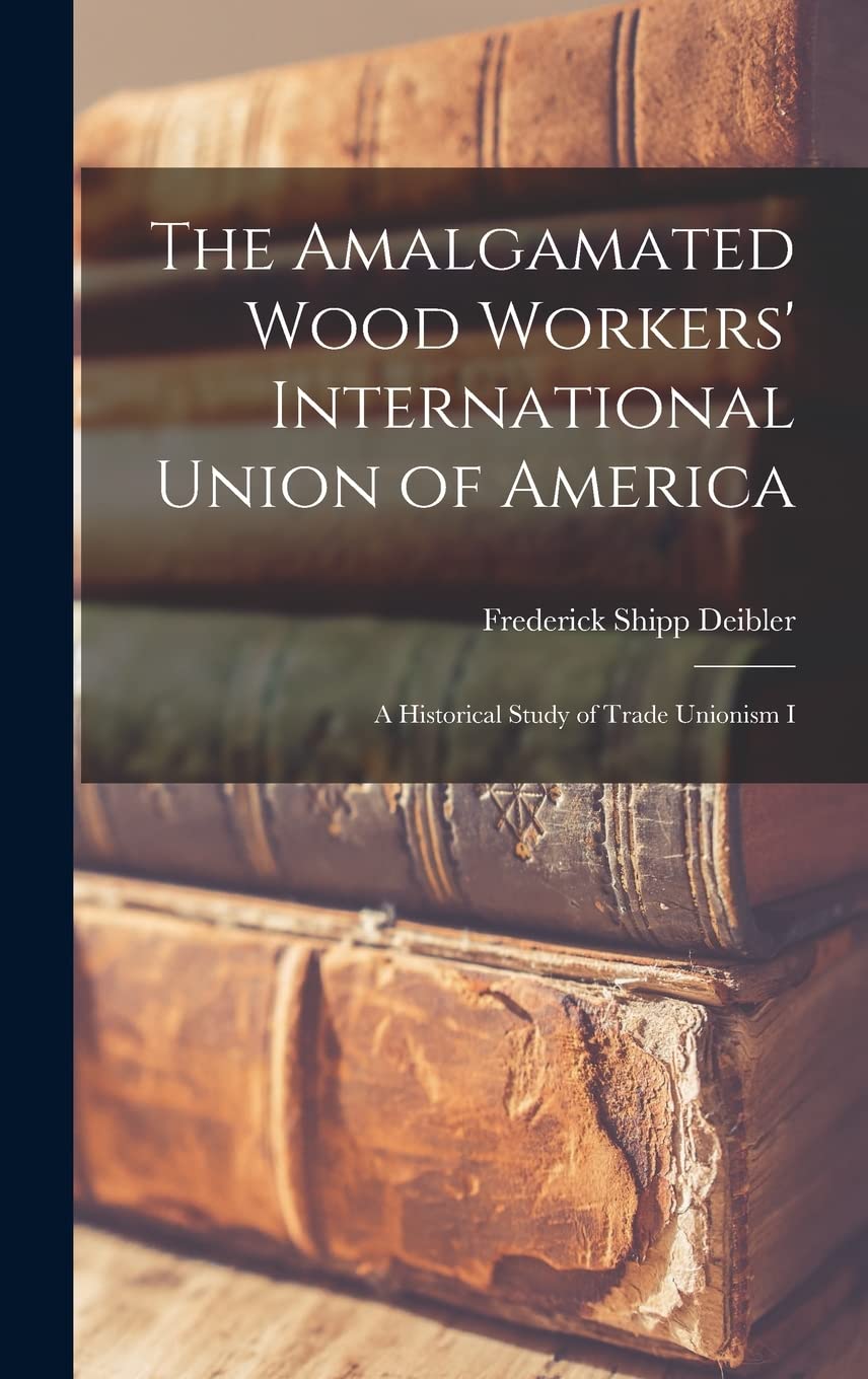 The Amalgamated Wood Workers' International Union of America: A Historical Study of Trade Unionism I Business, Finance & Career