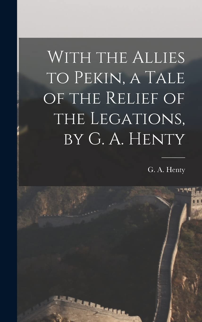 With the Allies to Pekin, a Tale of the Relief of the Legations, by G. A. Henty Politics & History