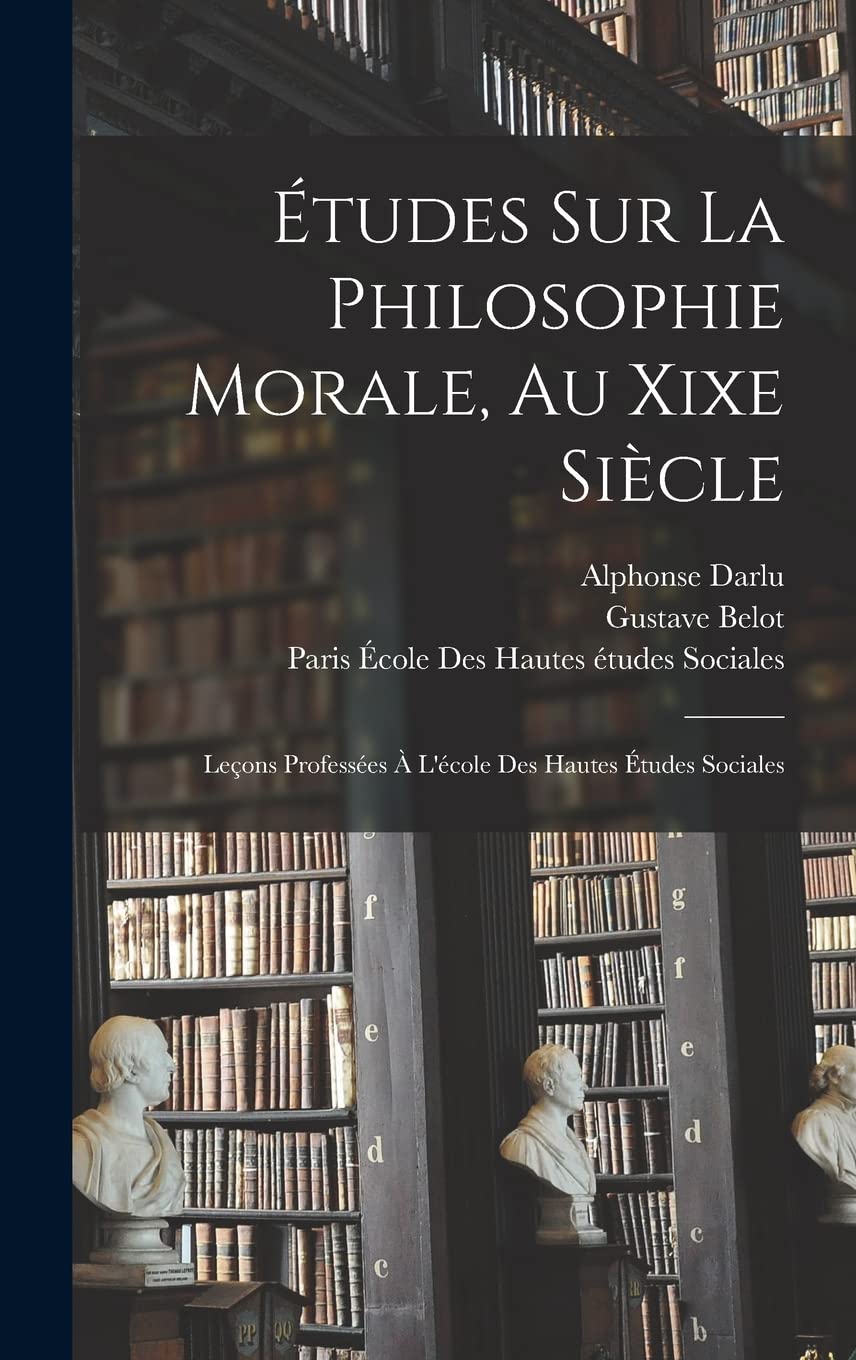 Études Sur La Philosophie Morale, Au Xixe Siècle: Leçons Professées À L'école Des Hautes Études Sociales Philosophy