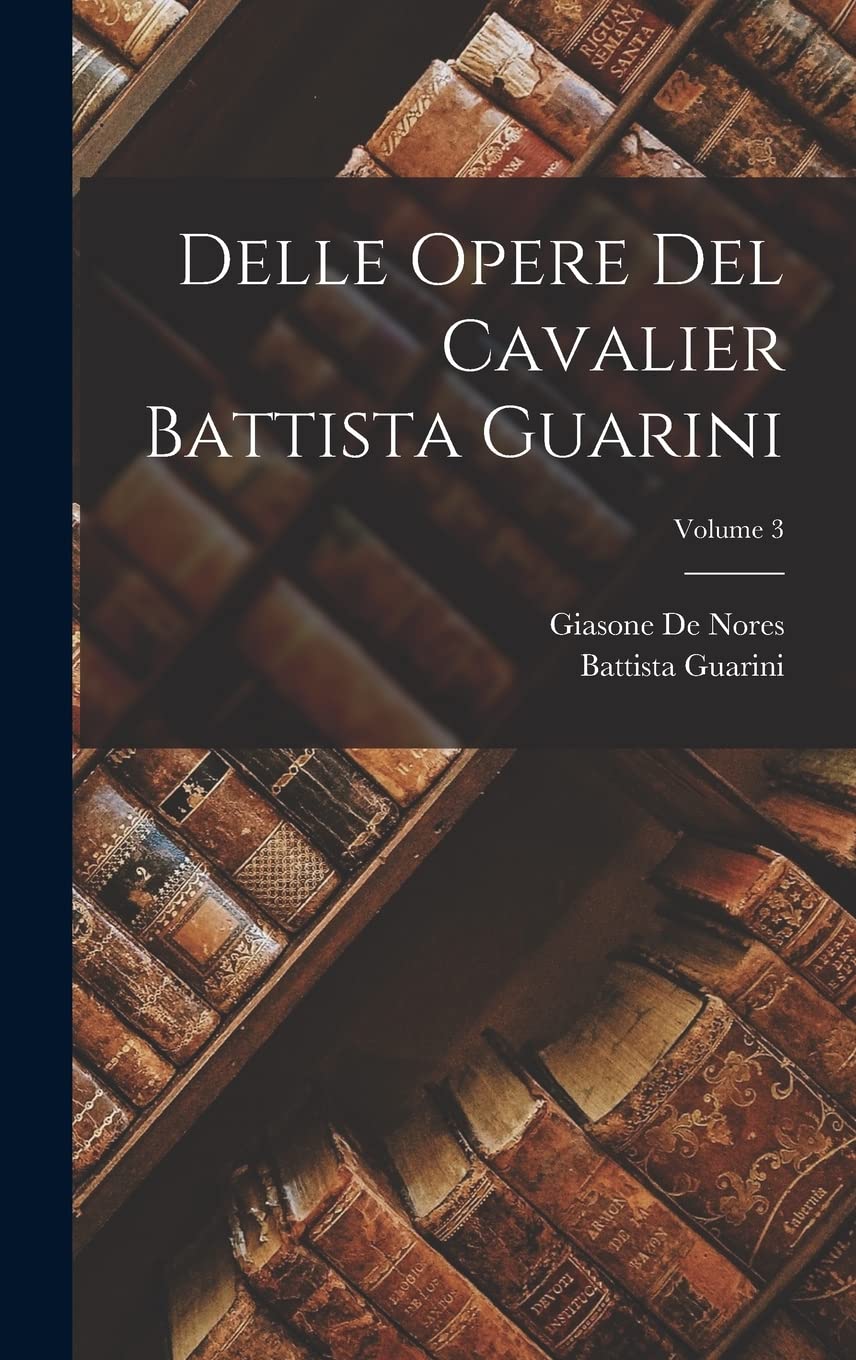 Delle Opere Del Cavalier Battista Guarini; Volume 3 Contemporary literature