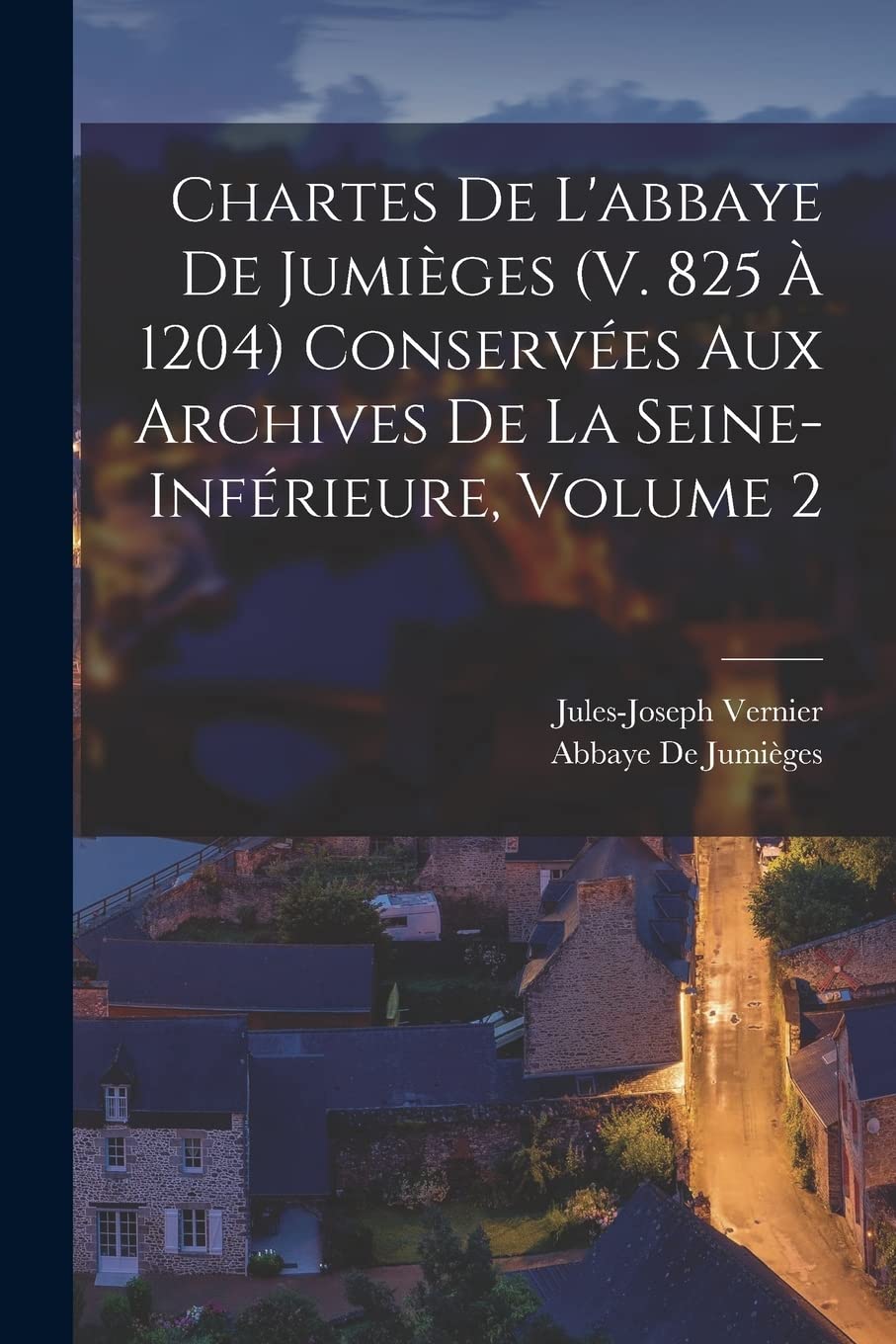 Chartes De L'abbaye De Jumièges (V. 825 À 1204) Conservées Aux Archives De La Seine-Inférieure, Volume 2 Politics & History