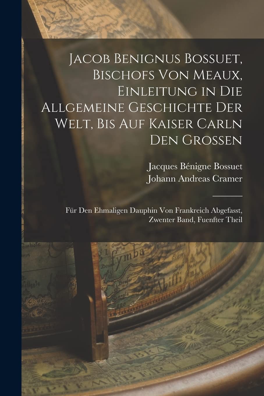 Jacob Benignus Bossuet, Bischofs Von Meaux, Einleitung in Die Allgemeine Geschichte Der Welt, Bis Auf Kaiser Carln Den Grossen: Für Den Ehmaligen ... Abgefasst, Zwenter Band, Fuenfter Theil Politics & History