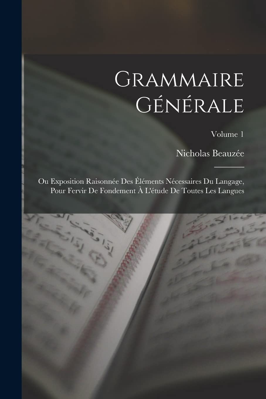 Grammaire Générale: Ou Exposition Raisonnée Des Éléments Nécessaires Du Langage, Pour Fervir De Fondement À L'étude De Toutes Les Langues; Volume 1 Foreign Languages ​​& Dictionaries