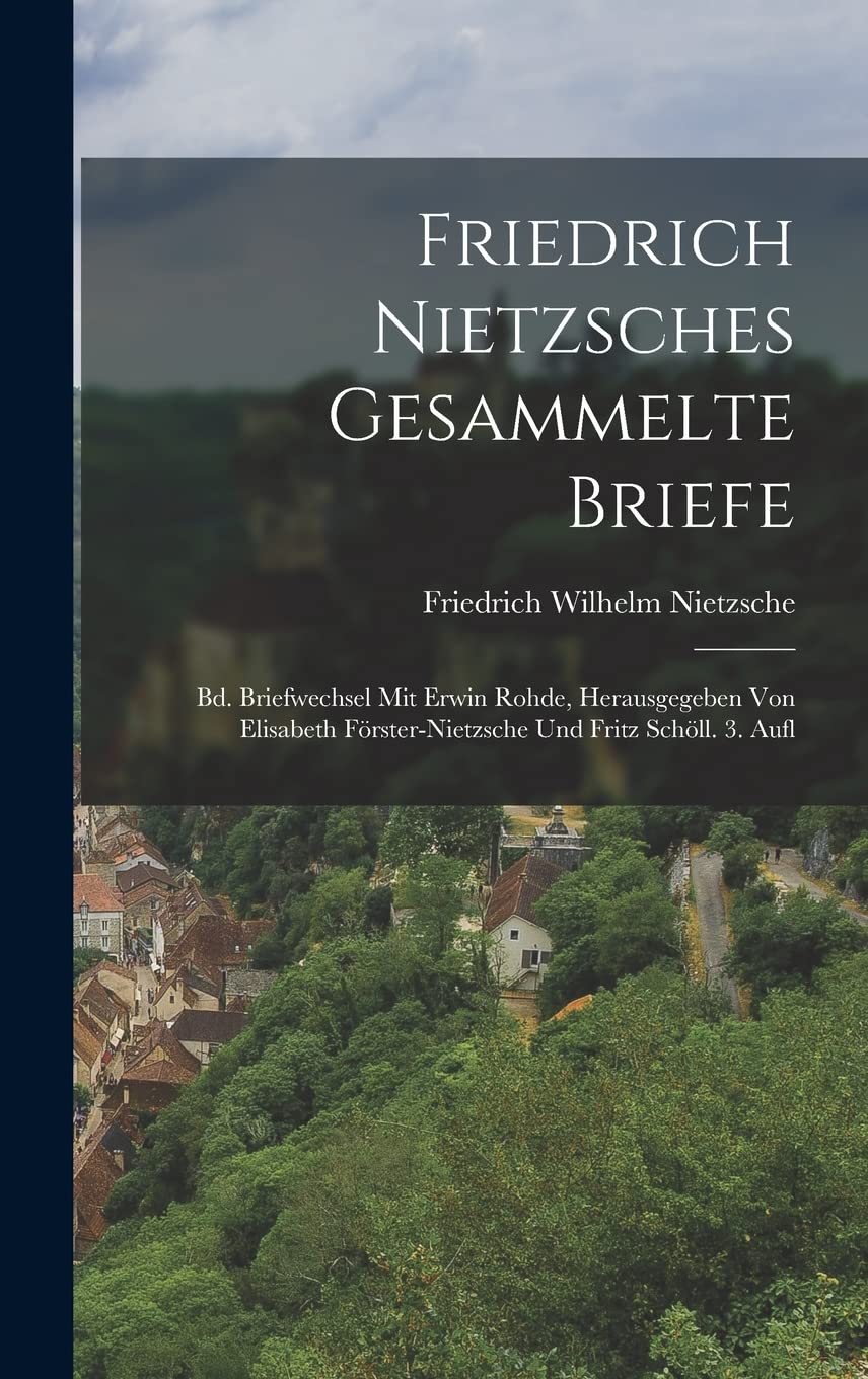 Friedrich Nietzsches Gesammelte Briefe: Bd. Briefwechsel Mit Erwin Rohde, Herausgegeben Von Elisabeth Förster-Nietzsche Und Fritz Schöll. 3. Aufl Essays & Short Stories