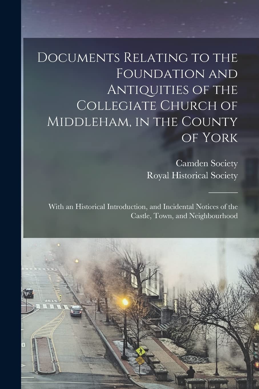 Documents Relating to the Foundation and Antiquities of the Collegiate Church of Middleham, in the County of York: With an Historical Introduction, ... of the Castle, Town, and Neighbourhood Politics & History