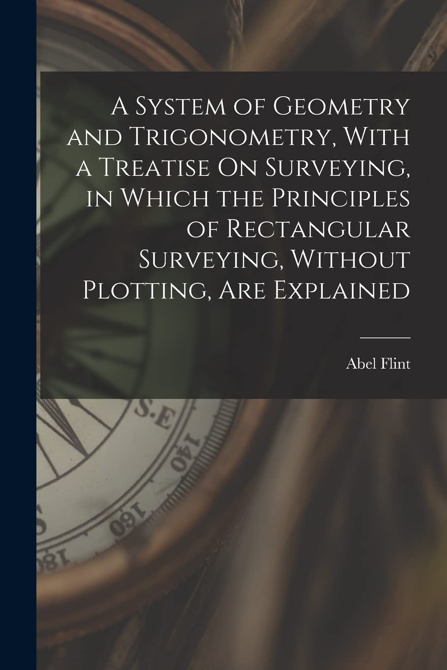 A System of Geometry and Trigonometry, With a Treatise On Surveying, in Which the Principles of Rectangular Surveying, Without Plotting, Are Explained Business & Technology