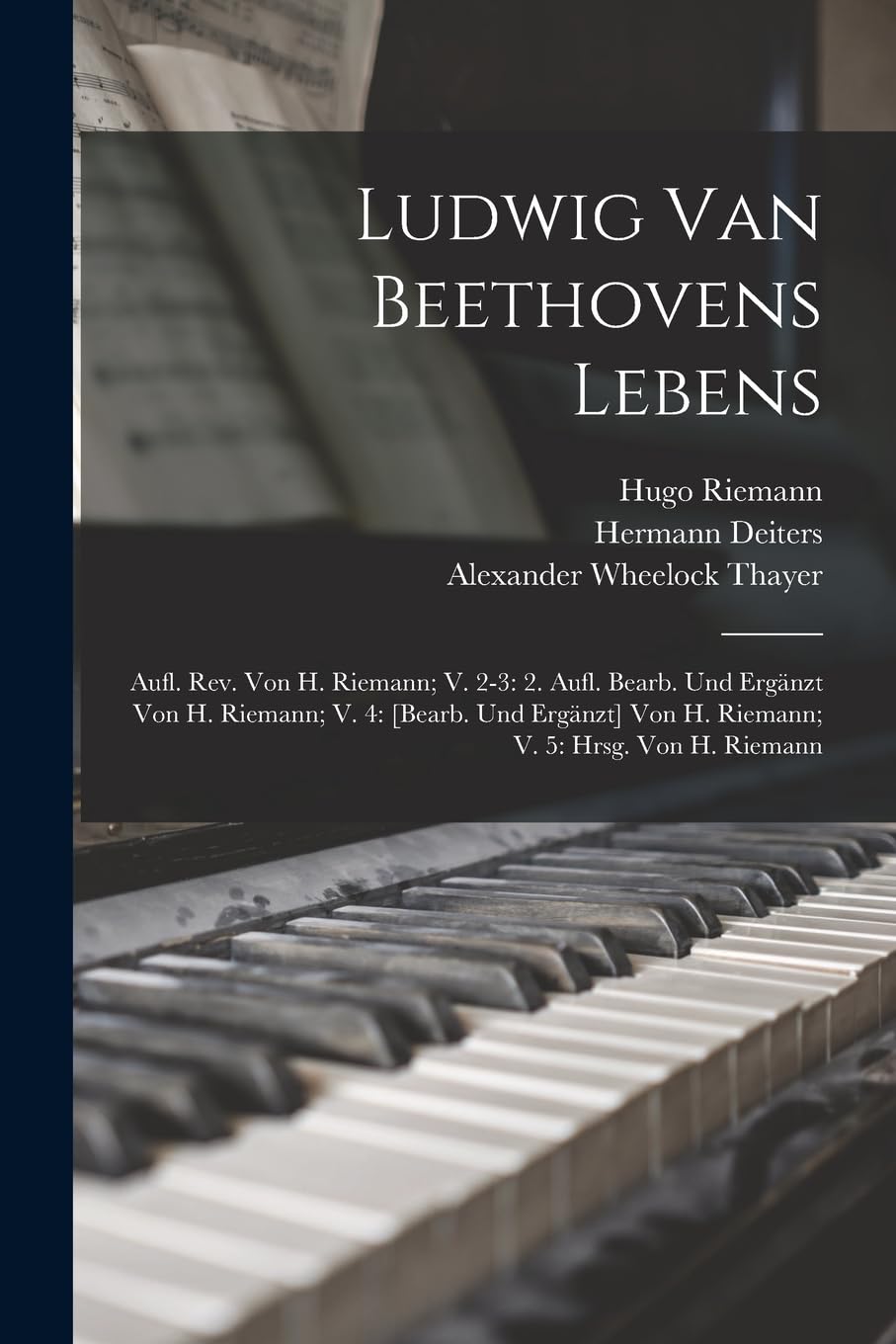 Ludwig Van Beethovens Lebens: Aufl. Rev. Von H. Riemann; V. 2-3: 2. Aufl. Bearb. Und Ergänzt Von H. Riemann; V. 4: Von H. Riemann; V. 5: Hrsg. Von H. Riemann Memories