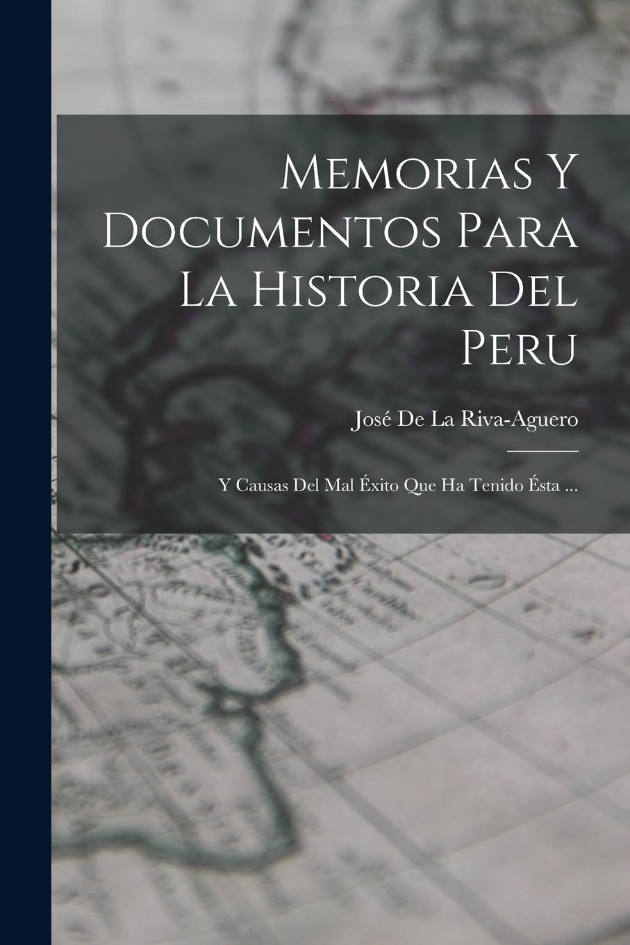 Memorias Y Documentos Para La Historia Del Peru: Y Causas Del Mal Éxito Que Ha Tenido Ésta ... Contemporary literature