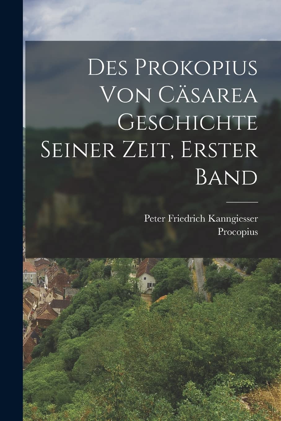 Des Prokopius Von Cäsarea Geschichte Seiner Zeit, Erster Band Politics & History