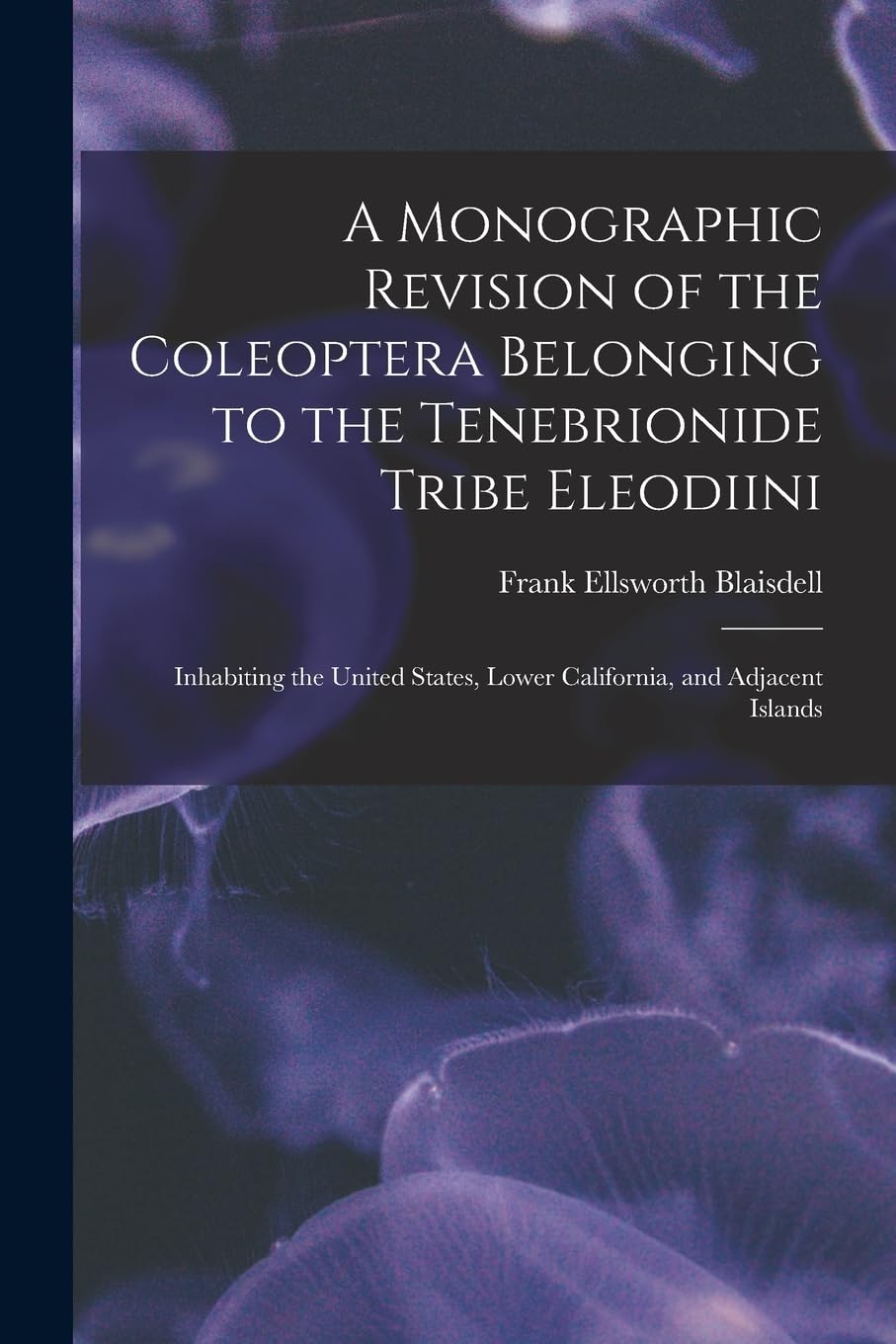 A Monographic Revision of the Coleoptera Belonging to the Tenebrionide Tribe Eleodiini: Inhabiting the United States, Lower California, and Adjacent Islands Natural Sciences