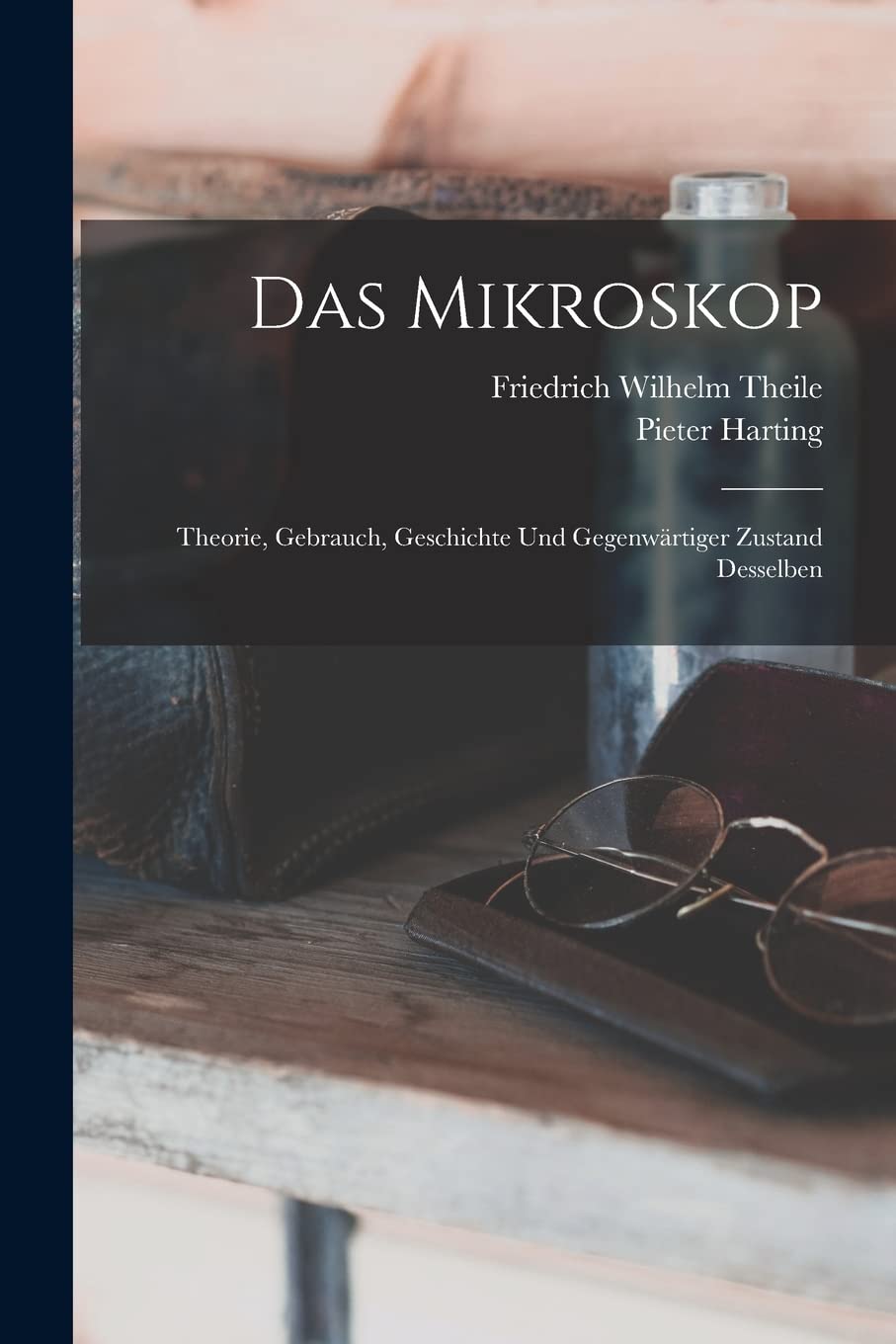 Das Mikroskop: Theorie, Gebrauch, Geschichte und gegenwärtiger Zustand desselben Natural Sciences