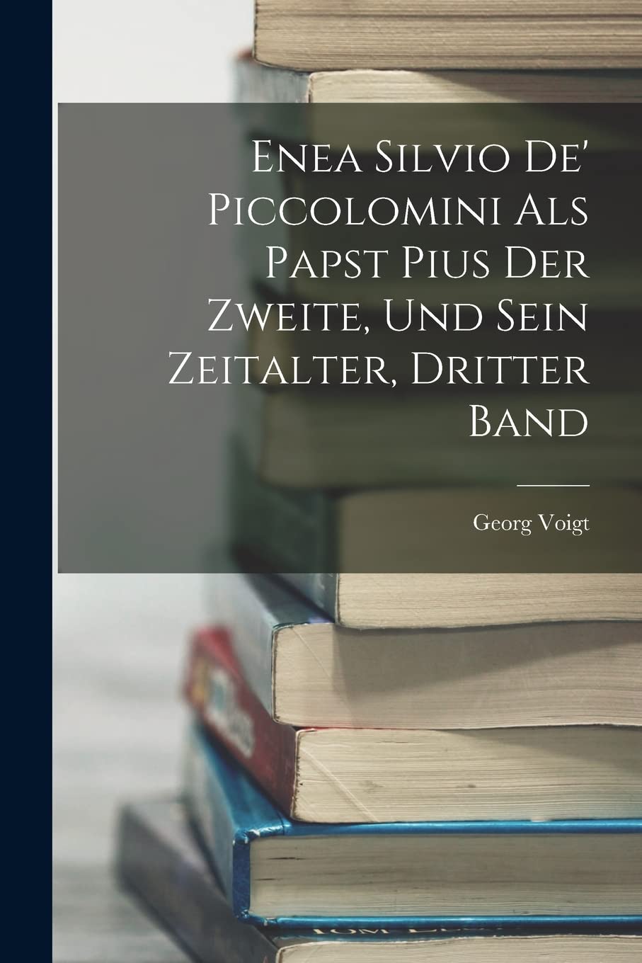 Enea Silvio De' Piccolomini Als Papst Pius Der Zweite, Und Sein Zeitalter, Dritter Band Memories