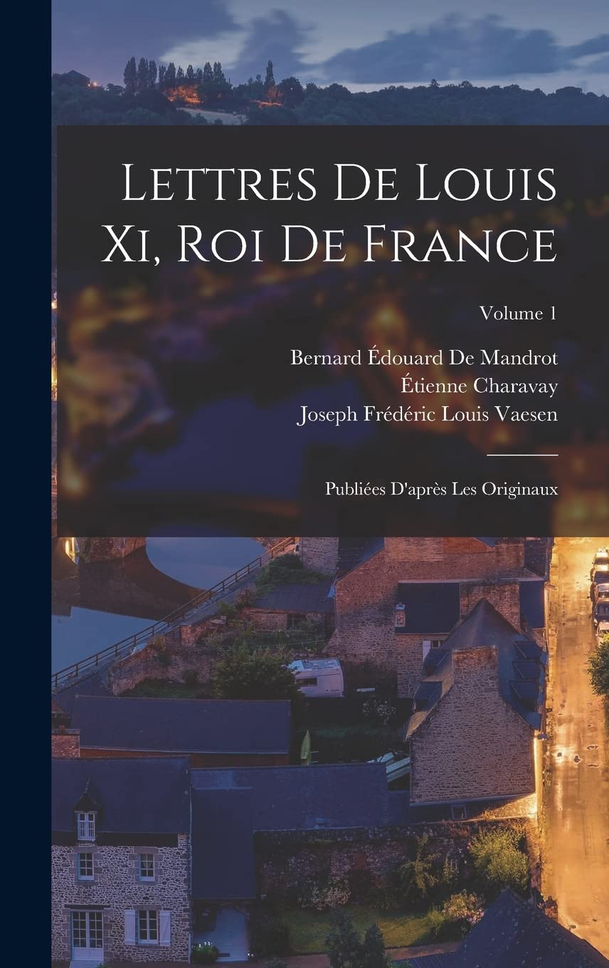 Lettres De Louis Xi, Roi De France: Publiées D'après Les Originaux; Volume 1 Politics & History