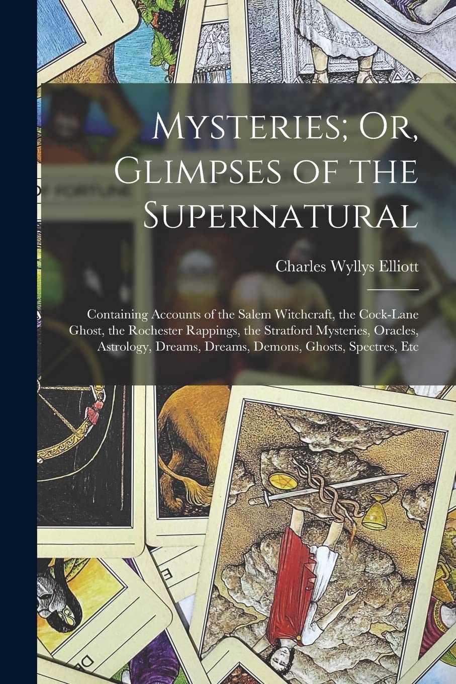 Mysteries; Or, Glimpses of the Supernatural: Containing Accounts of the Salem Witchcraft, the Cock-Lane Ghost, the Rochester Rappings, the Stratford ... Dreams, Dreams, Demons, Ghosts, Spectres, Etc Politics & History