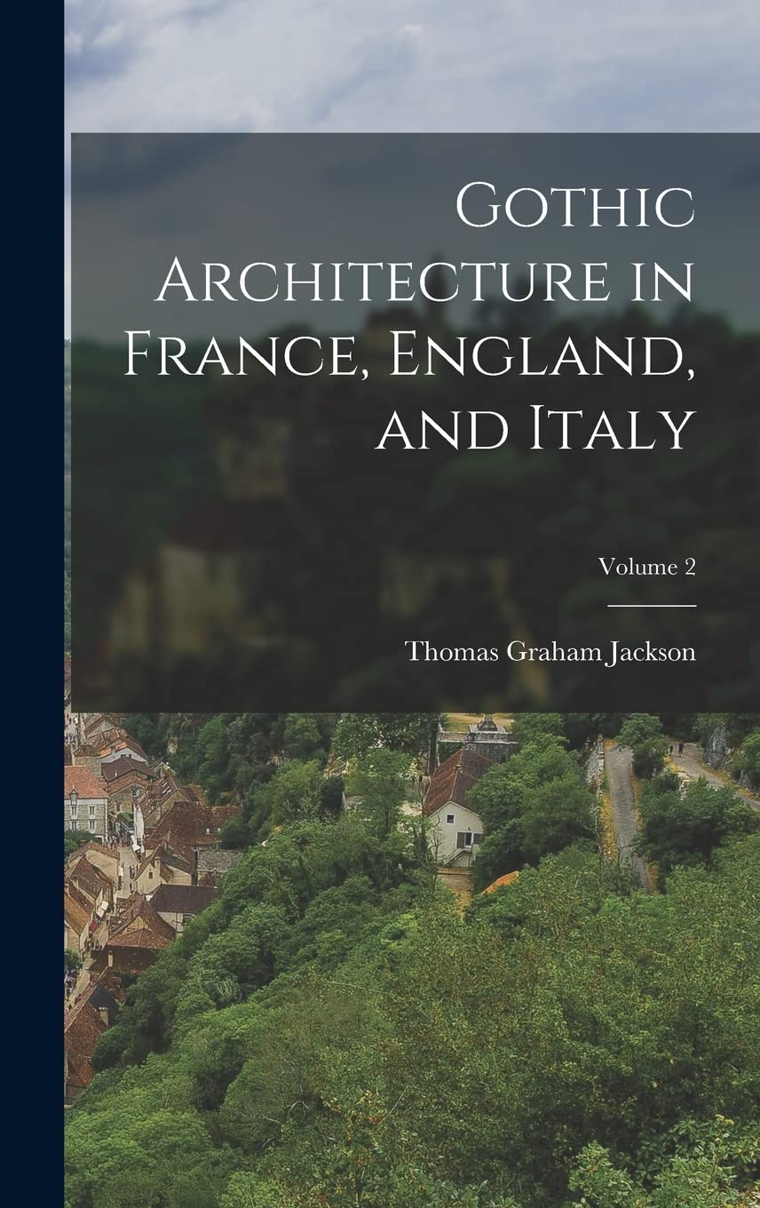 Gothic Architecture in France, England, and Italy; Volume 2 Architecture
