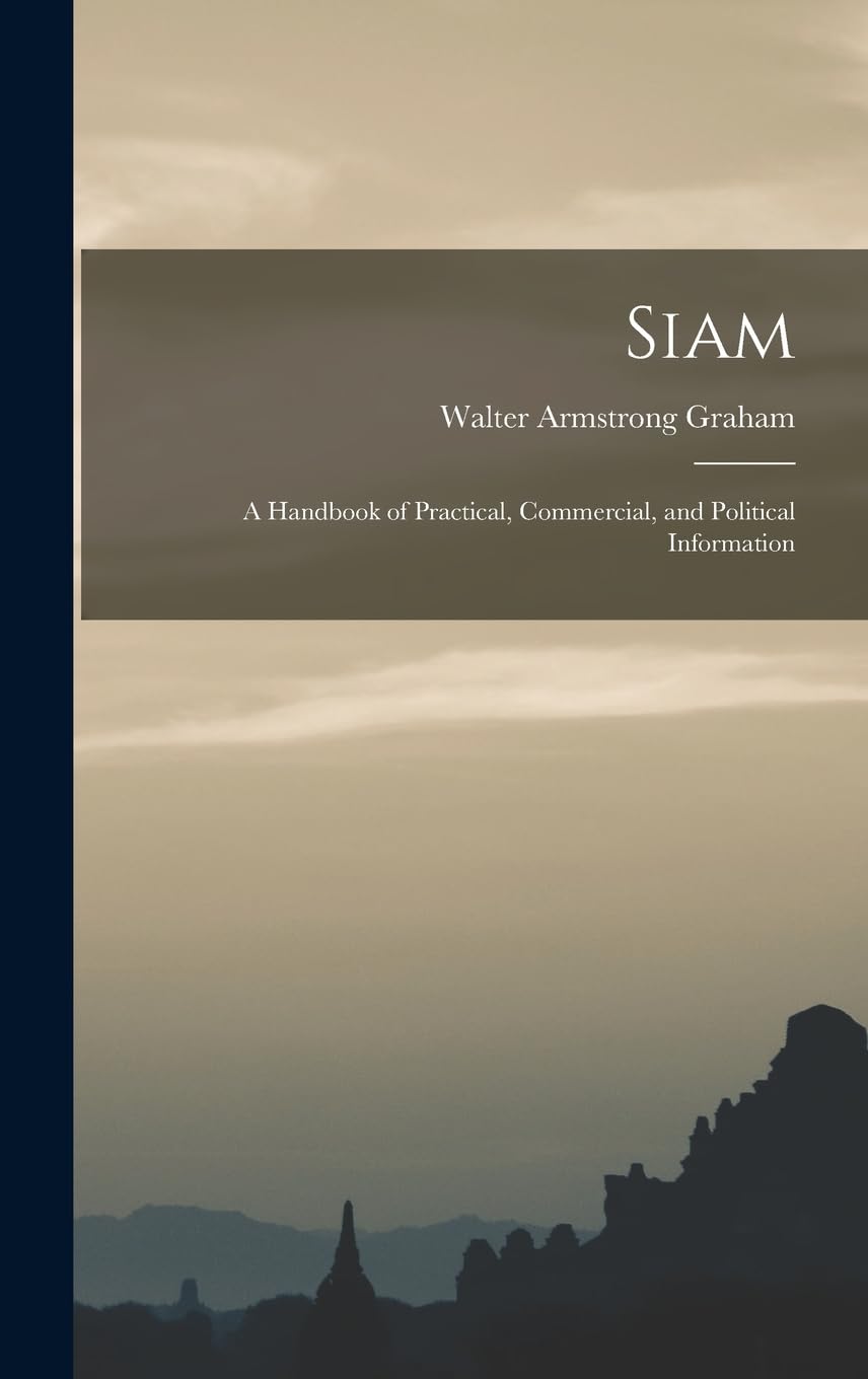 Siam: A Handbook of Practical, Commercial, and Political Information Politics & History