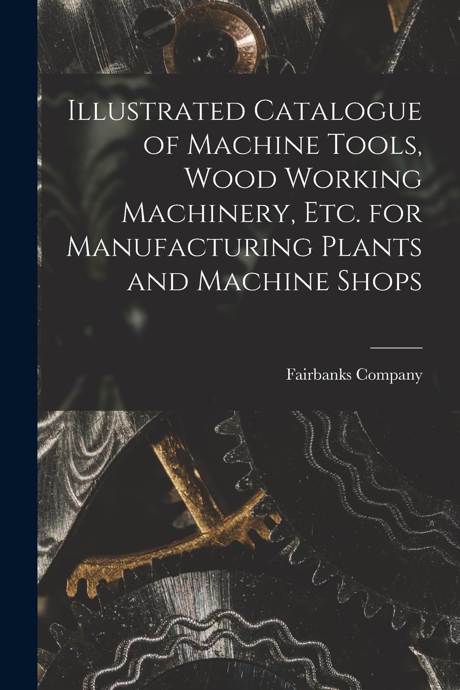 Illustrated Catalogue of Machine Tools, Wood Working Machinery, Etc. for Manufacturing Plants and Machine Shops Hobbies & Crafts
