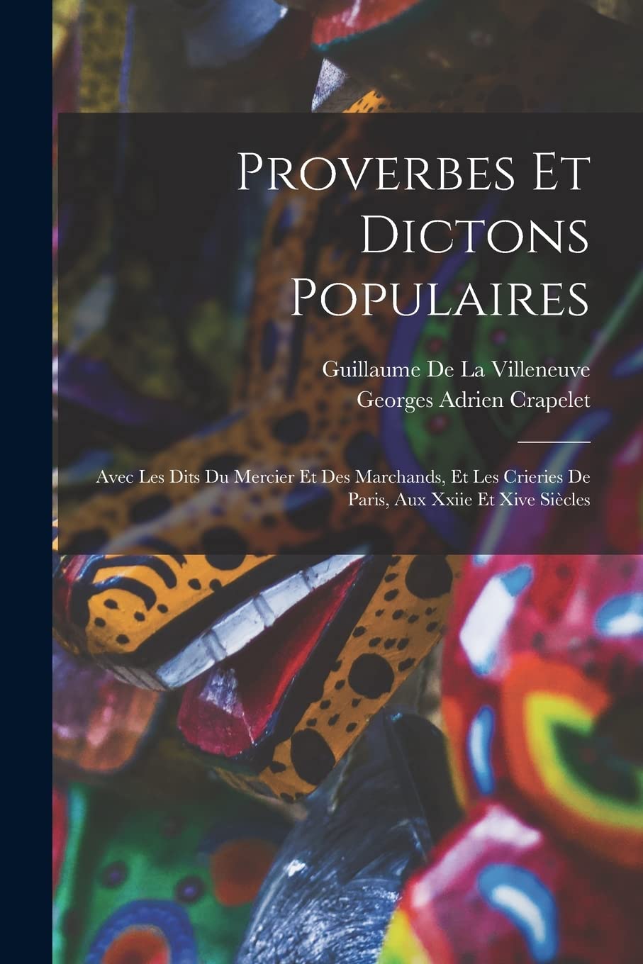 Proverbes Et Dictons Populaires: Avec Les Dits Du Mercier Et Des Marchands, Et Les Crieries De Paris, Aux Xxiie Et Xive Siècles Books