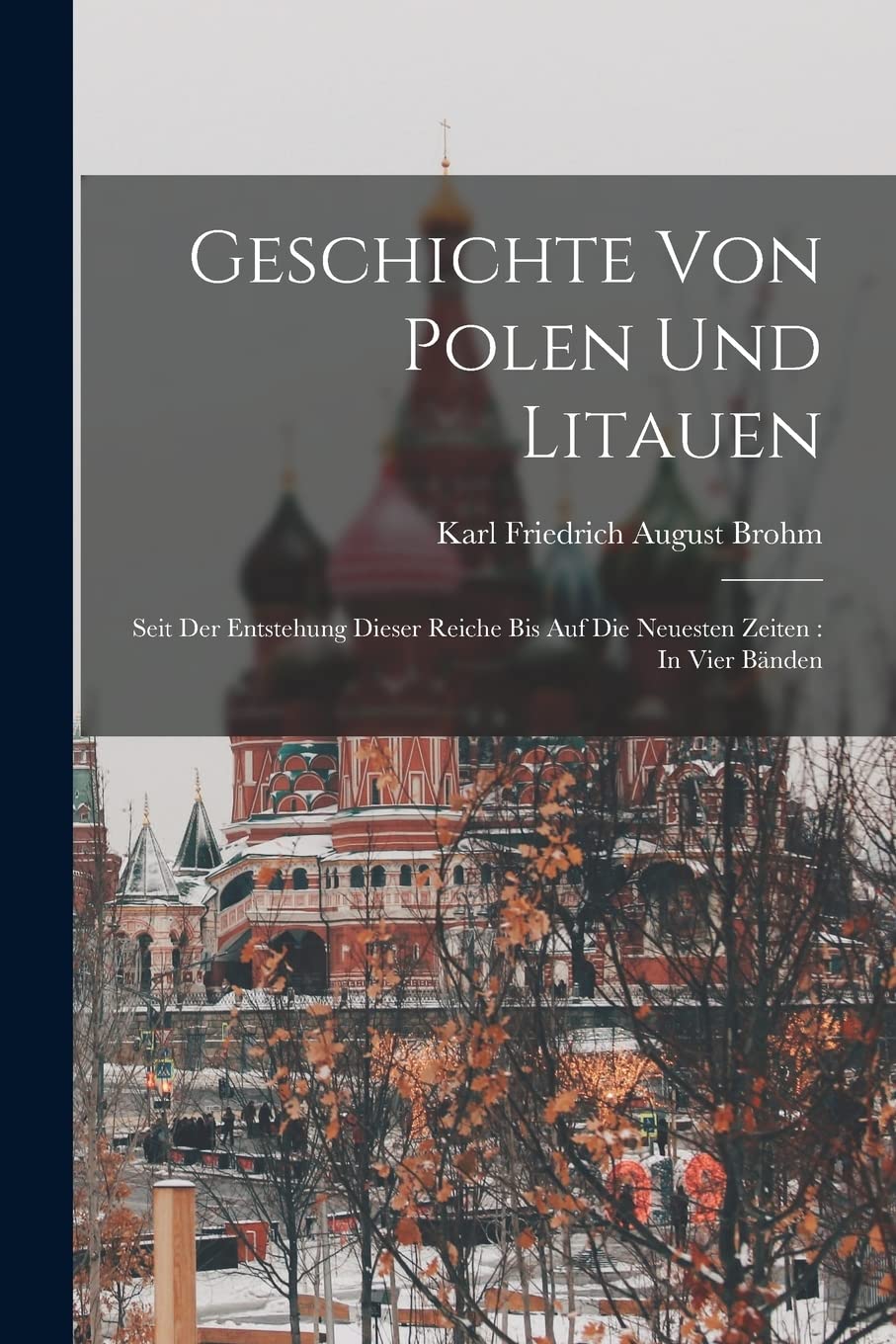 Geschichte von Polen und Litauen: Seit der Entstehung dieser Reiche bis auf die neuesten Zeiten: In Vier Bänden Politics & History