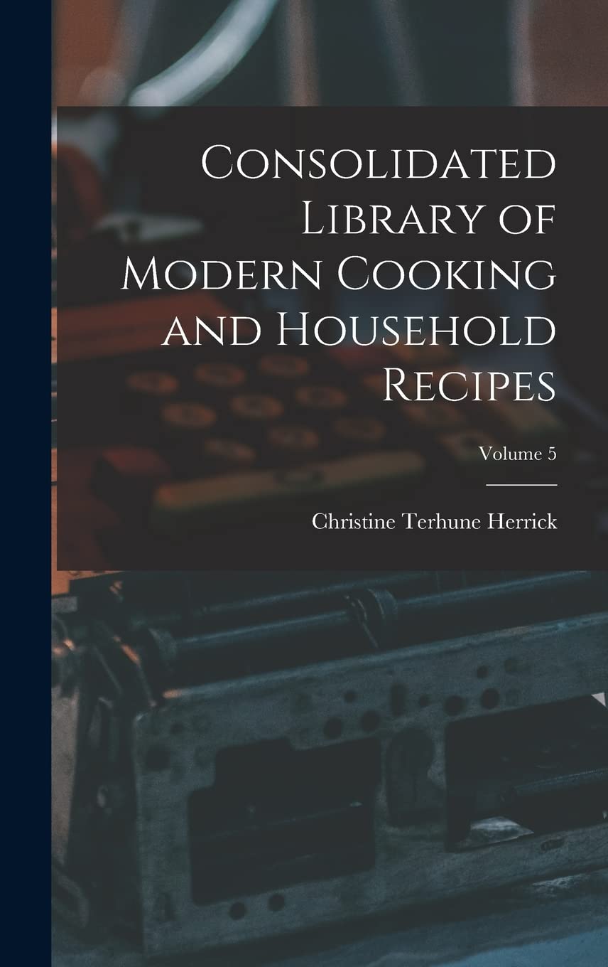Consolidated Library of Modern Cooking and Household Recipes; Volume 5 Books