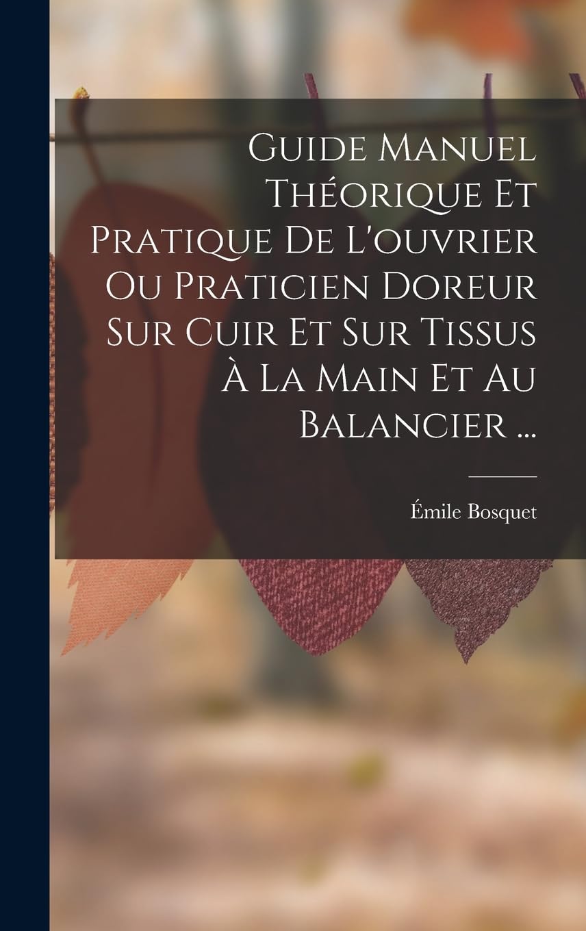 Guide Manuel Théorique Et Pratique De L'ouvrier Ou Praticien Doreur Sur Cuir Et Sur Tissus À La Main Et Au Balancier ... Hobbies & Crafts