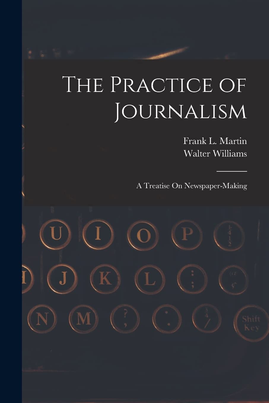 The Practice of Journalism: A Treatise On Newspaper-Making Media & Communication