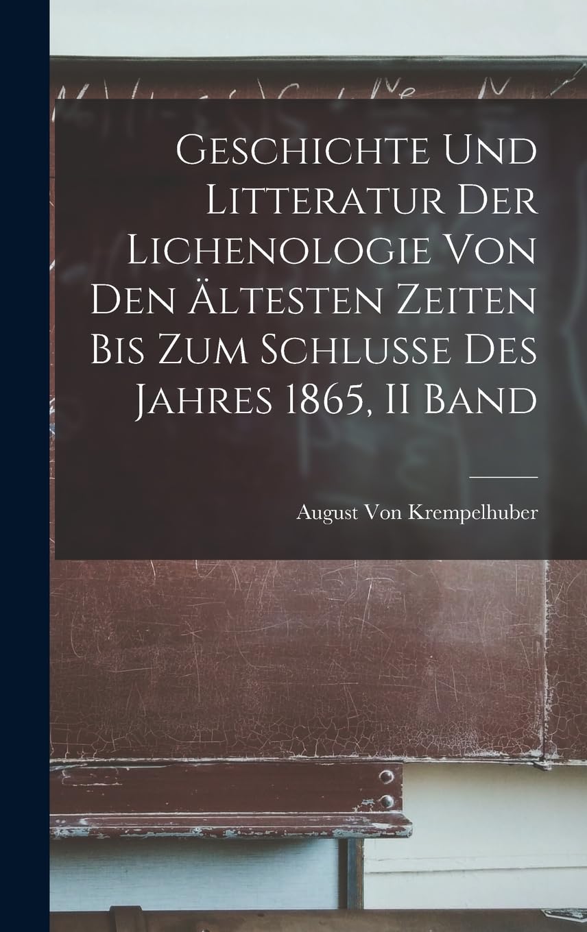 Geschichte Und Litteratur Der Lichenologie Von Den Ältesten Zeiten Bis Zum Schlusse Des Jahres 1865, II Band Mathematics