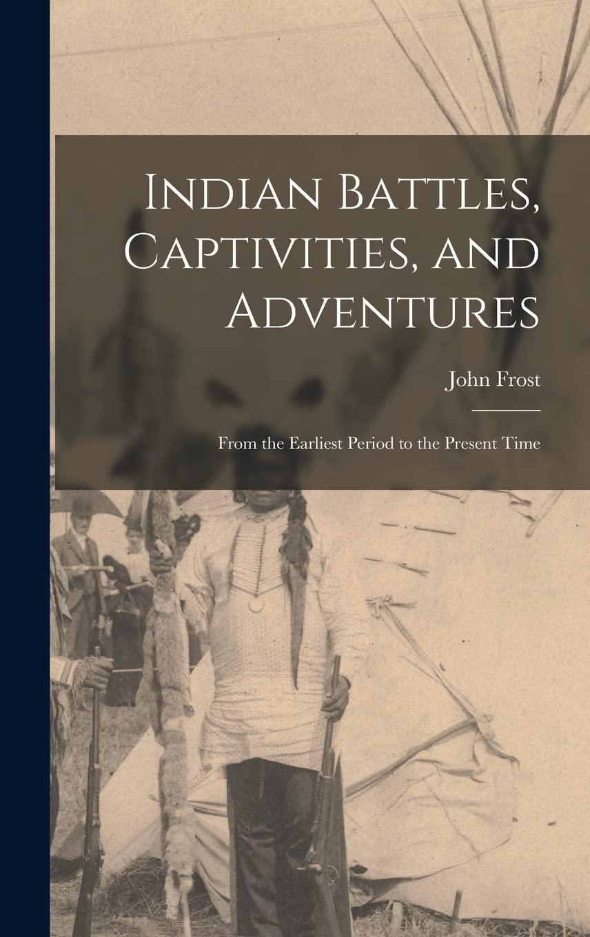 Indian Battles, Captivities, and Adventures: From the Earliest Period to the Present Time Politics & History