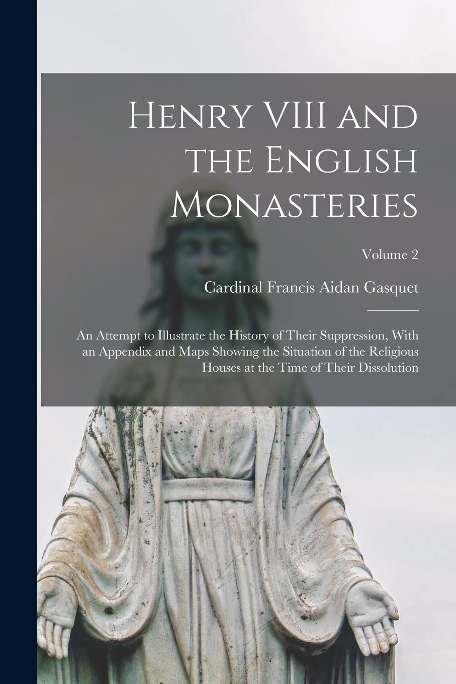 Henry VIII and the English Monasteries: An Attempt to Illustrate the History of Their Suppression, With an Appendix and Maps Showing the Situation of ... at the Time of Their Dissolution; Volume 2 Memories