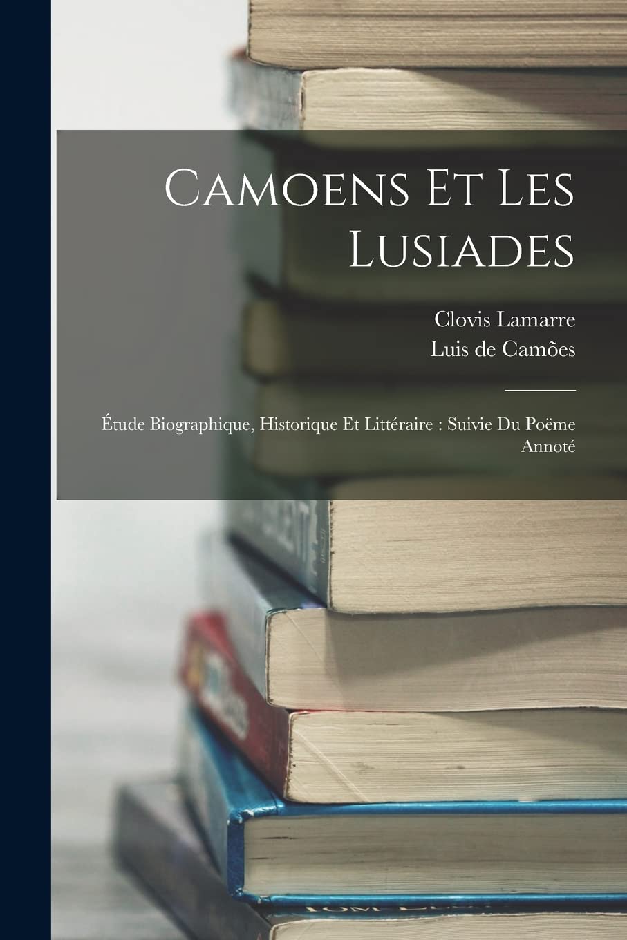 Camoens Et Les Lusiades: Étude Biographique, Historique Et Littéraire: Suivie Du Poëme Annoté Memories