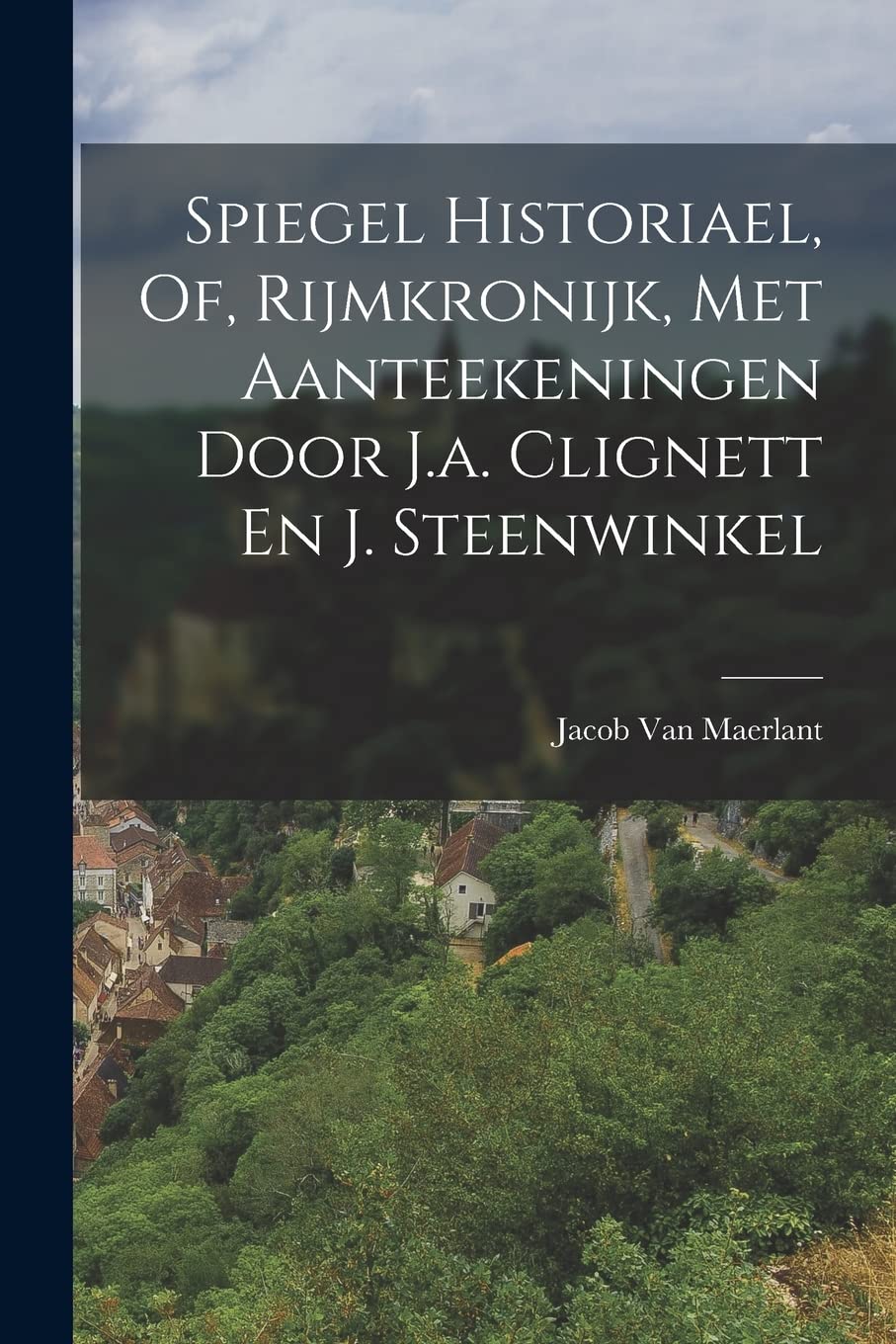 Spiegel Historiael, Of, Rijmkronijk, Met Aanteekeningen Door J.a. Clignett En J. Steenwinkel Politics & History