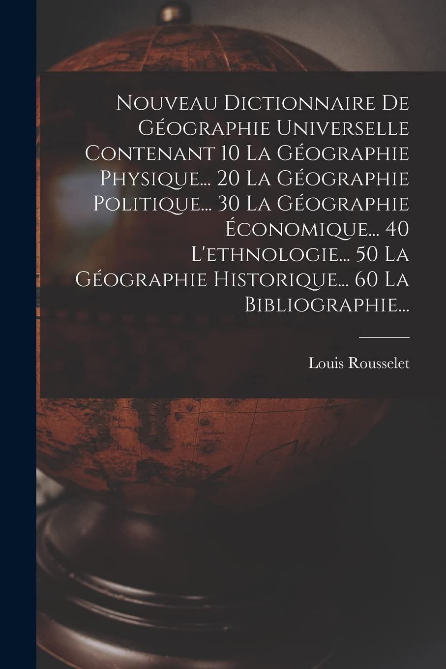 Nouveau Dictionnaire De Géographie Universelle Contenant 10 La Géographie Physique... 20 La Géographie Politique... 30 La Géographie Économique... 40 ... Historique... 60 La Bibliographie... Geology & Geography