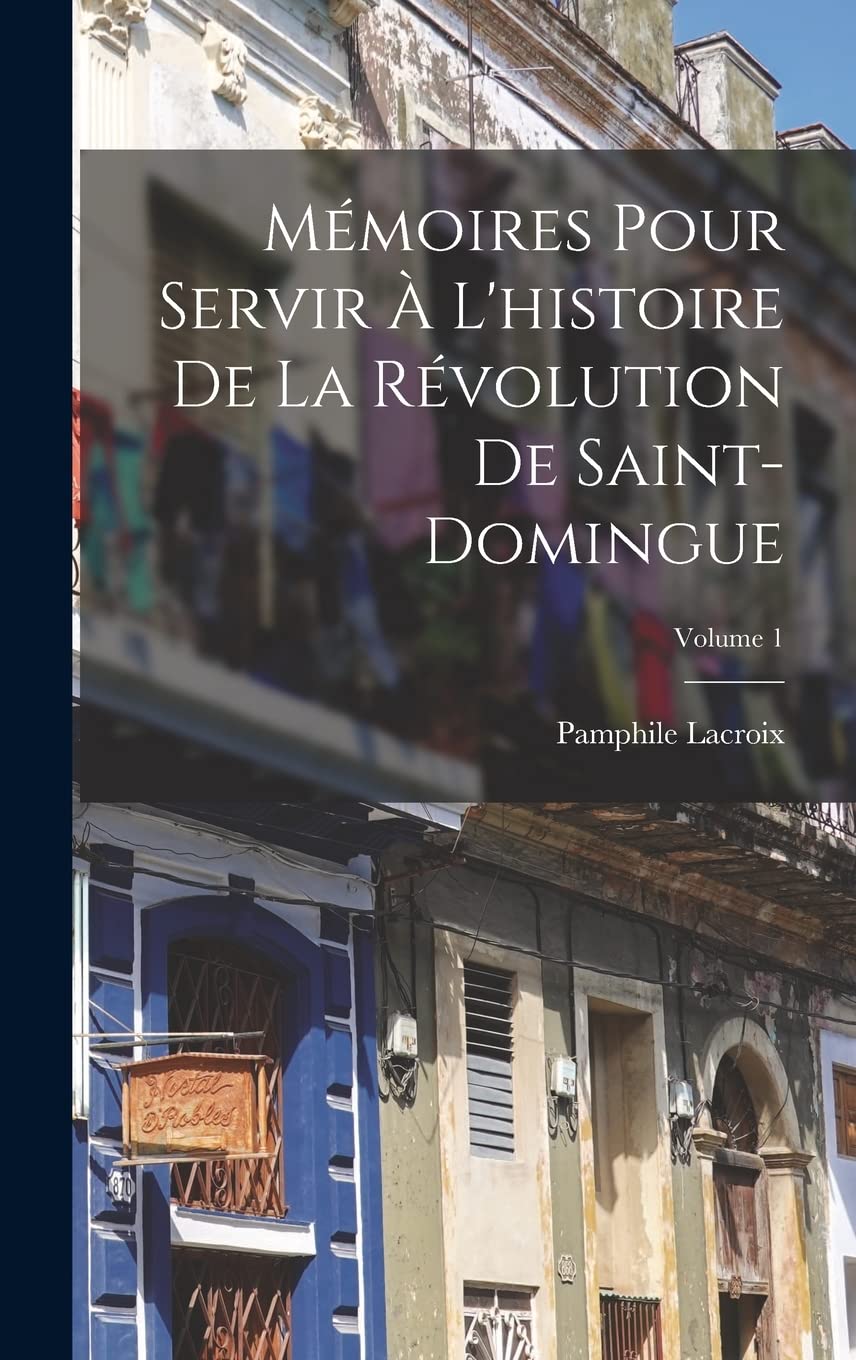 Mémoires Pour Servir À L'histoire De La Révolution De Saint-Domingue; Volume 1 Memories