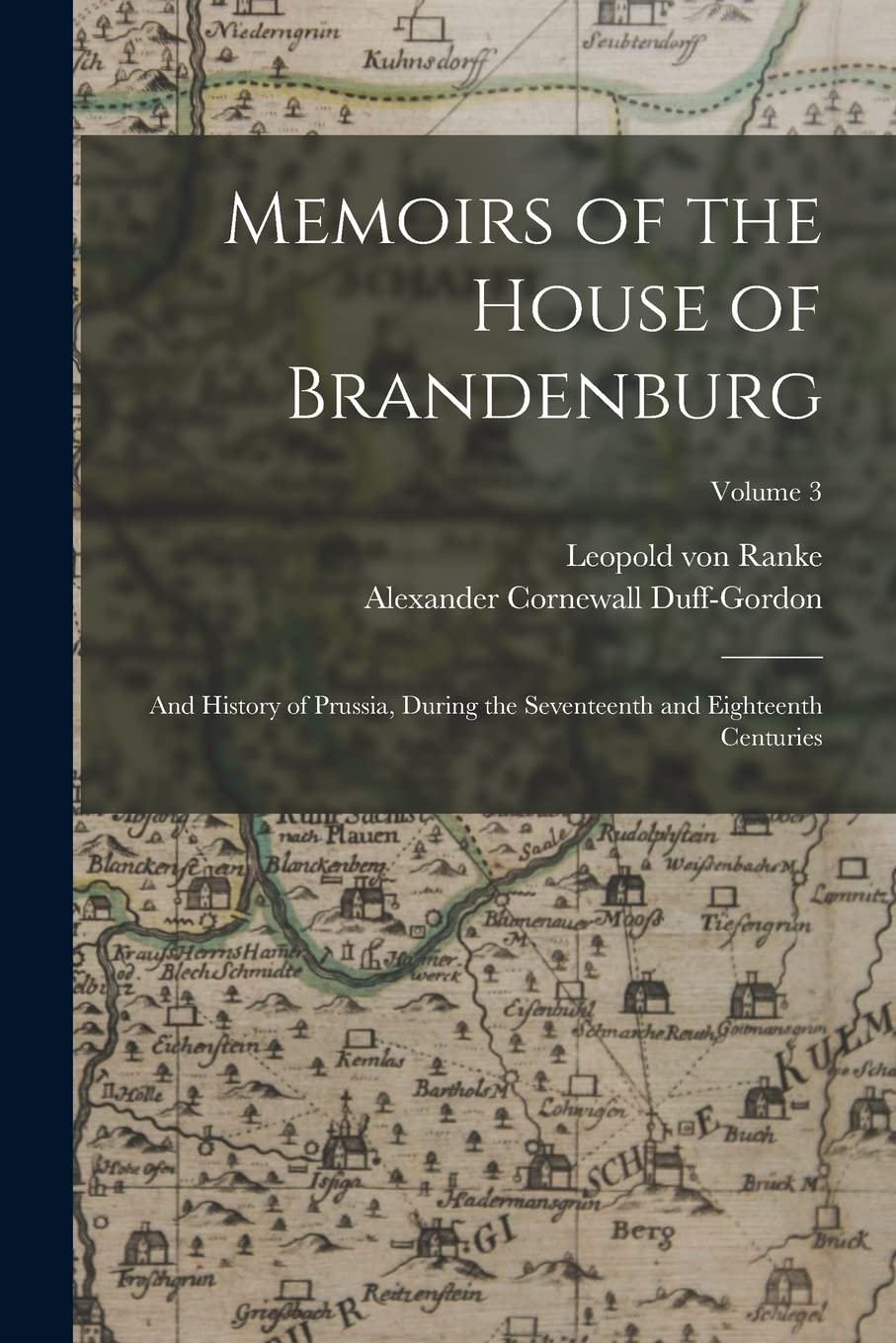 Memoirs of the House of Brandenburg: And History of Prussia, During the Seventeenth and Eighteenth Centuries; Volume 3 Politics & History