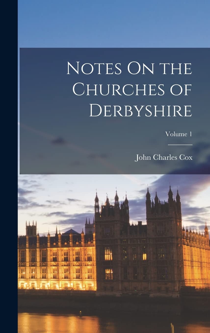 Notes On the Churches of Derbyshire; Volume 1 Architecture