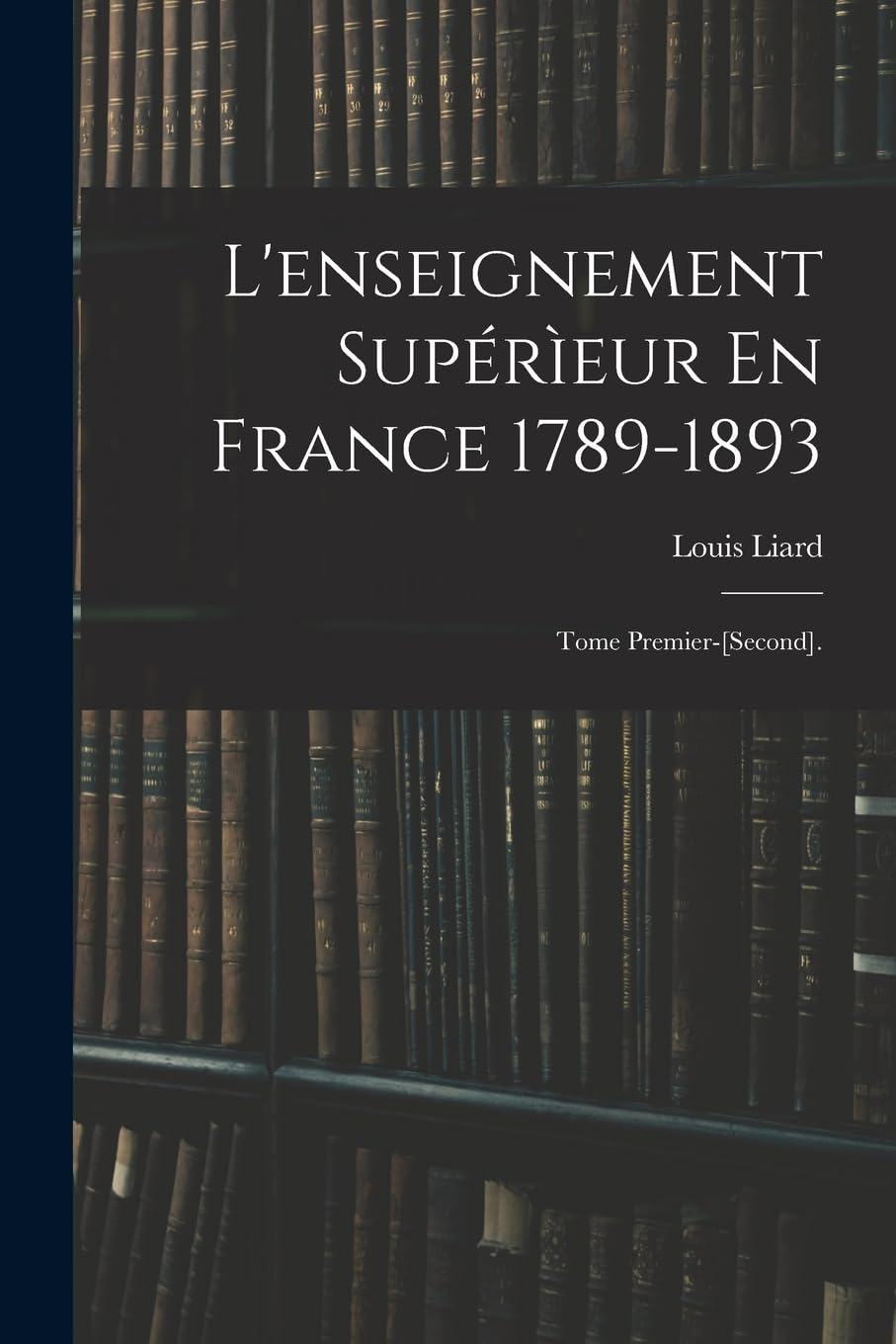 L'enseignement Supérìeur En France 1789-1893: Tome Premier-. Reference Books