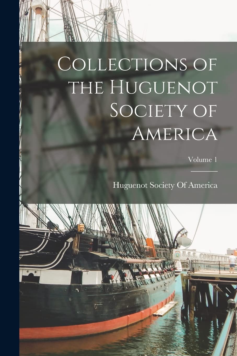 Collections of the Huguenot Society of America; Volume 1 Politics & History