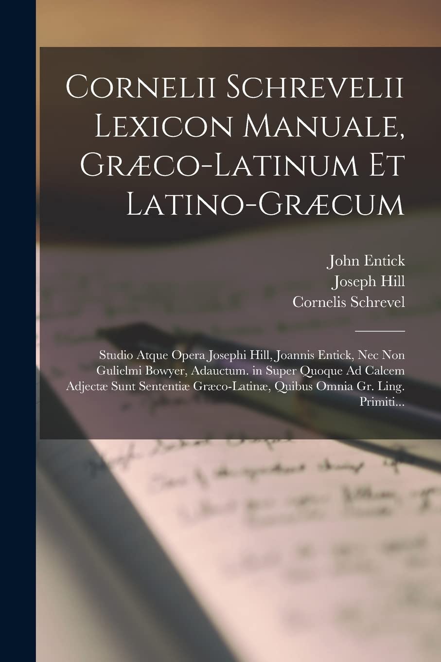 Cornelii Schrevelii Lexicon Manuale, Græco-Latinum Et Latino-Græcum: Studio Atque Opera Josephi Hill, Joannis Entick, Nec Non Gulielmi Bowyer, ... Quibus Omnia Gr. Ling. Primiti... Social Sciences